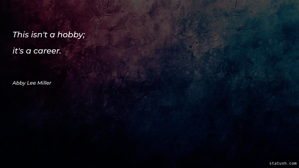 This isn't a hobby; it's Motivational Quotes at statush.com