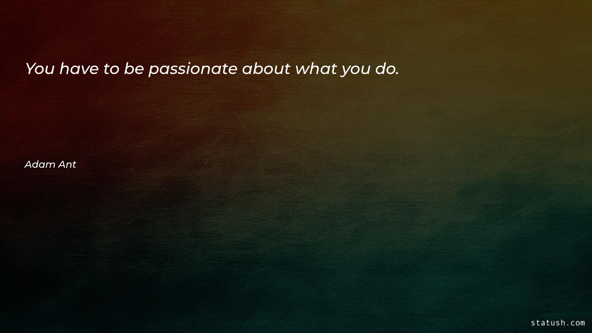 You have to be passionate - Motivational Quotes at statush.com