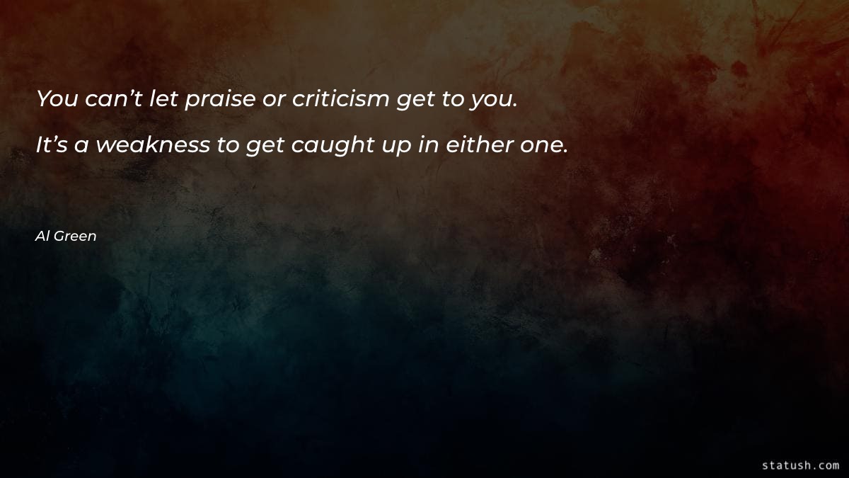 You can’t let praise or