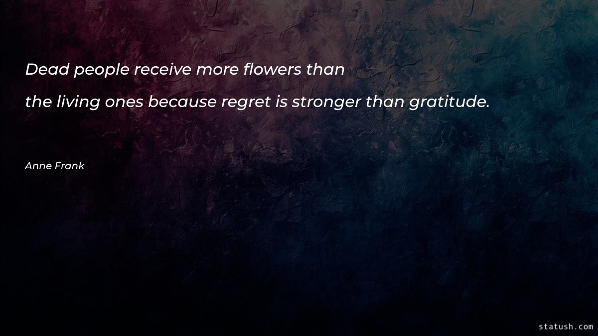 Dead people receive more flowers Motivational Quotes at statush.com