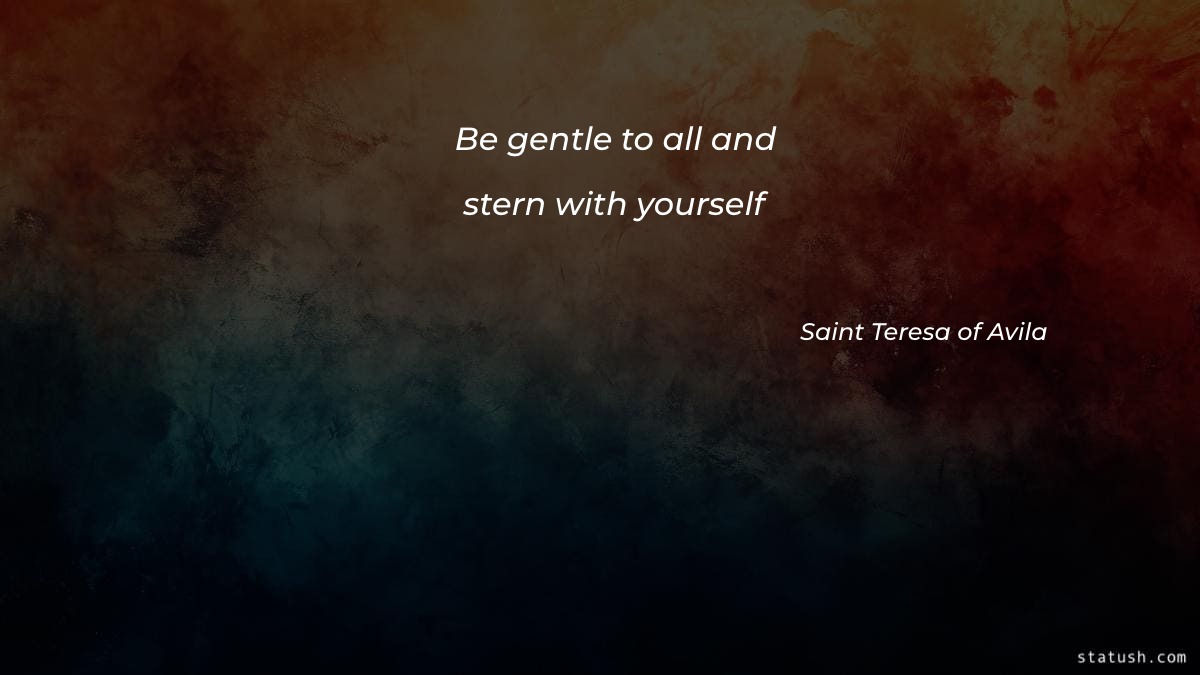 Be gentle to all and stern with yourself