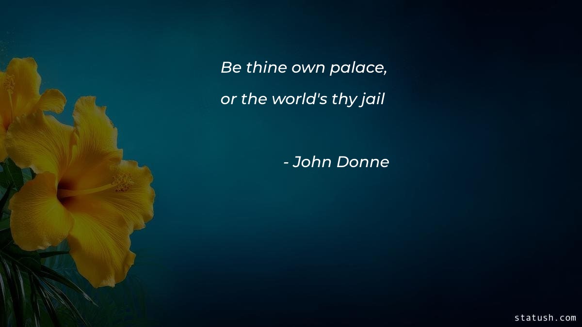 Be thine own palace, or the world's thy jail Motivational Quotes at statush.com