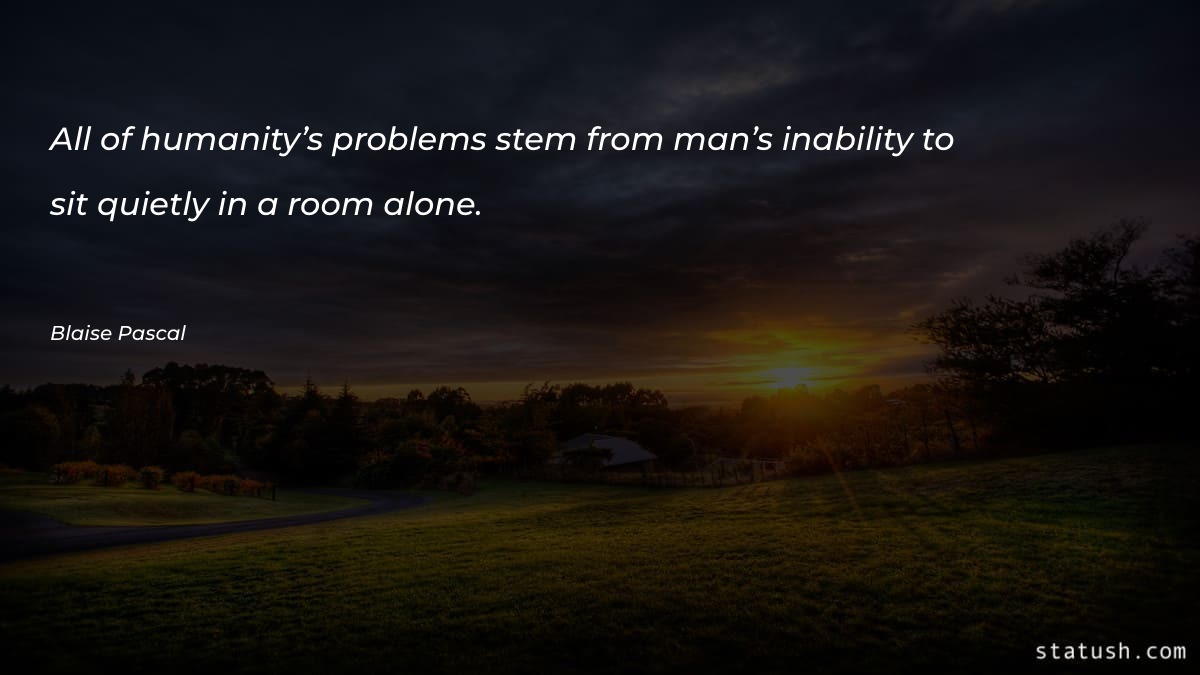 All of humanity’s problems stem - Motivational Quotes at statush.com