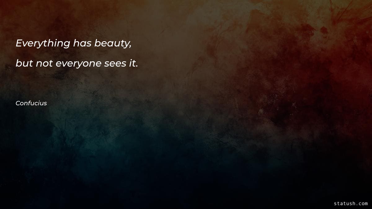 Everything has beauty, but not - Beauty Quotes at statush.com