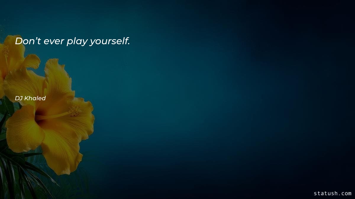 Don’t ever play yourself - Motivational Quotes at statush.com