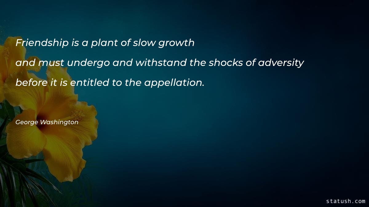 Friendship is a plant of slow growth