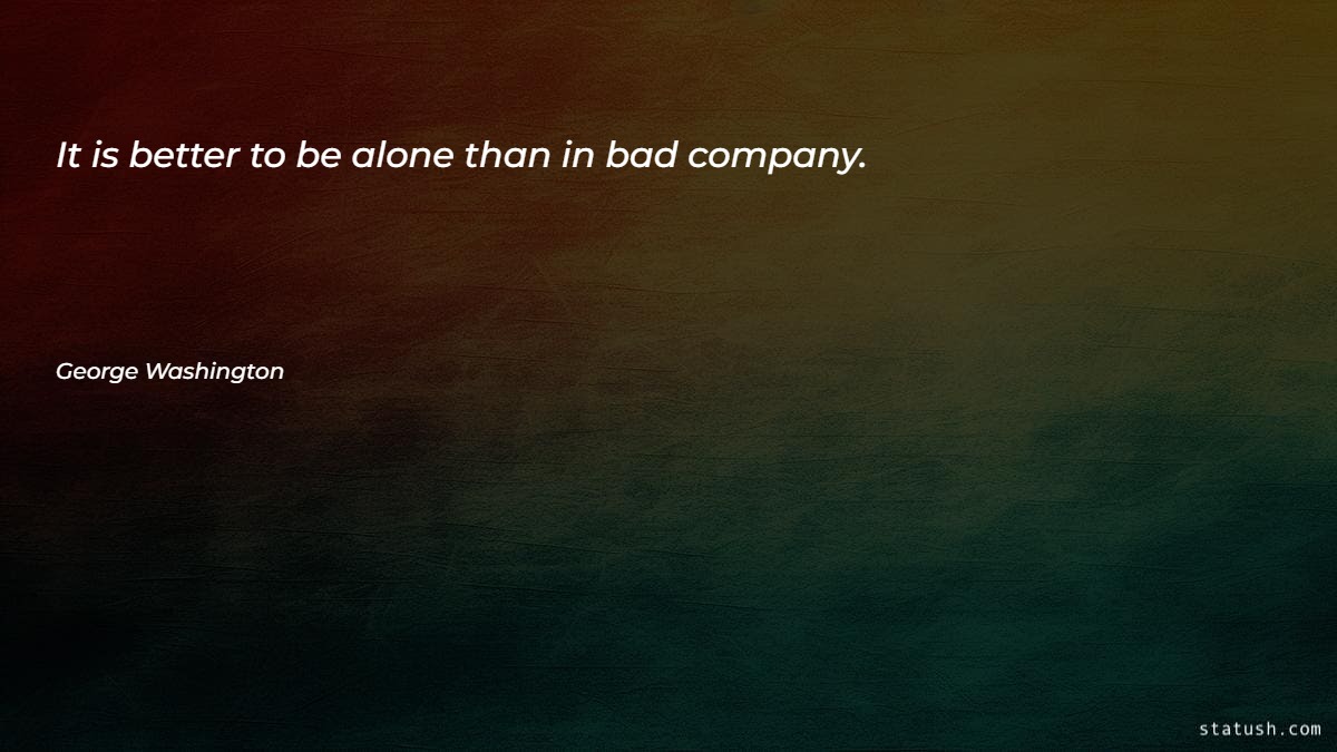 It is better to be alone than in bad company Motivational Quotes at statush.com
