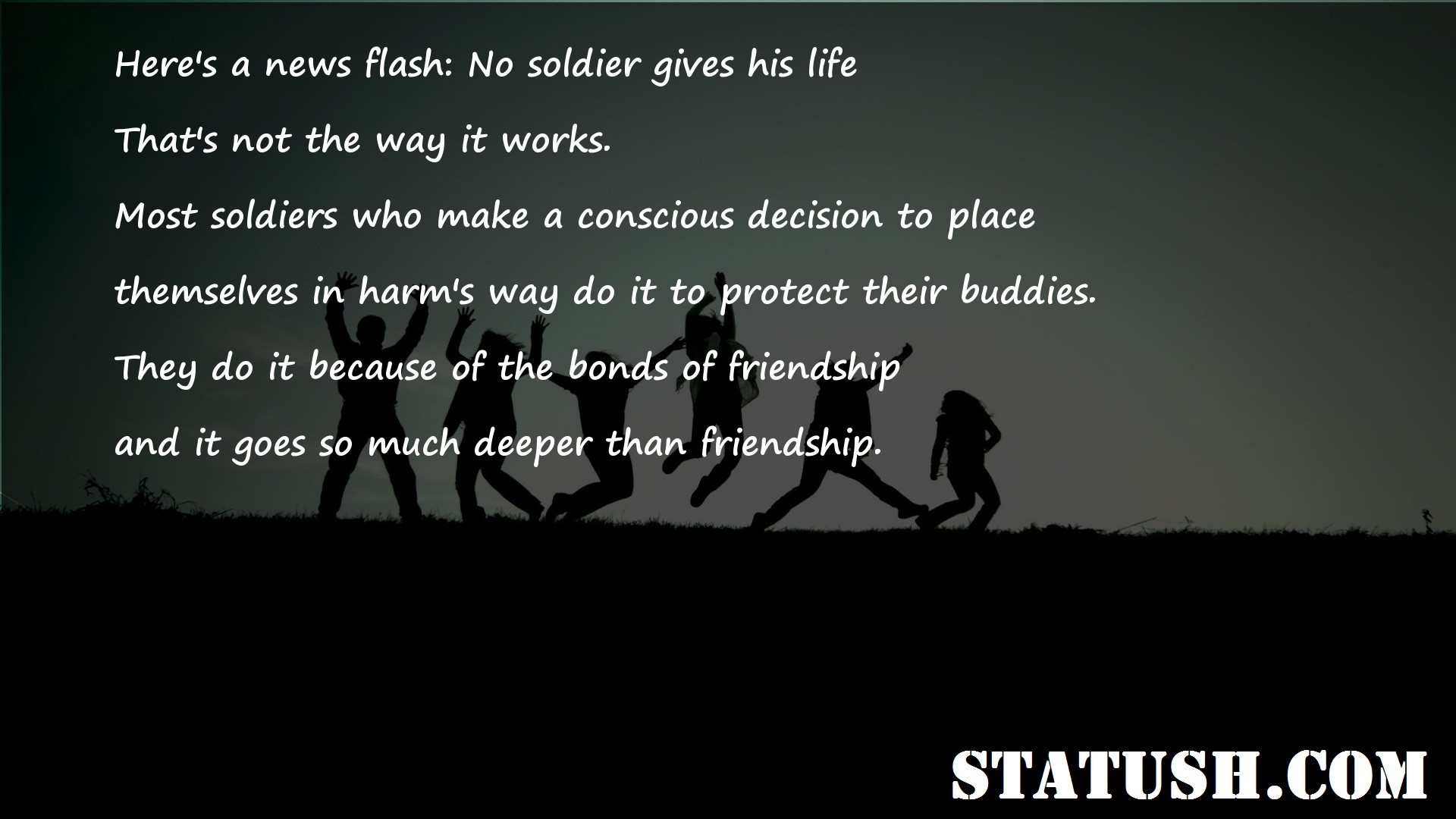 Heres a news flash No soldier gives his life - Friendship Quotes at statush.com