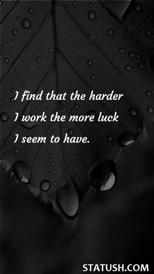 I find that the harder I work the more luck I seem to have. Success Quotes at statush.com