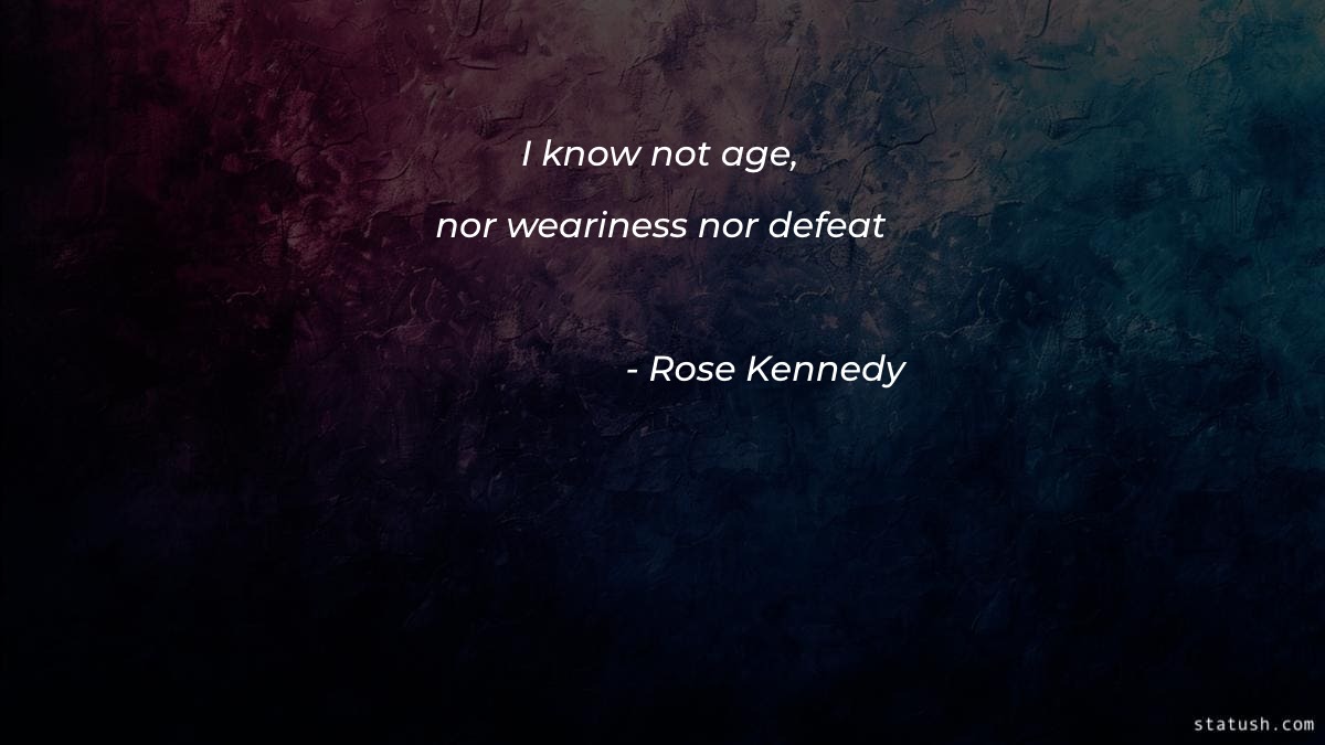 I know not age nor weariness nor defeat Motivational Quotes at statush.com