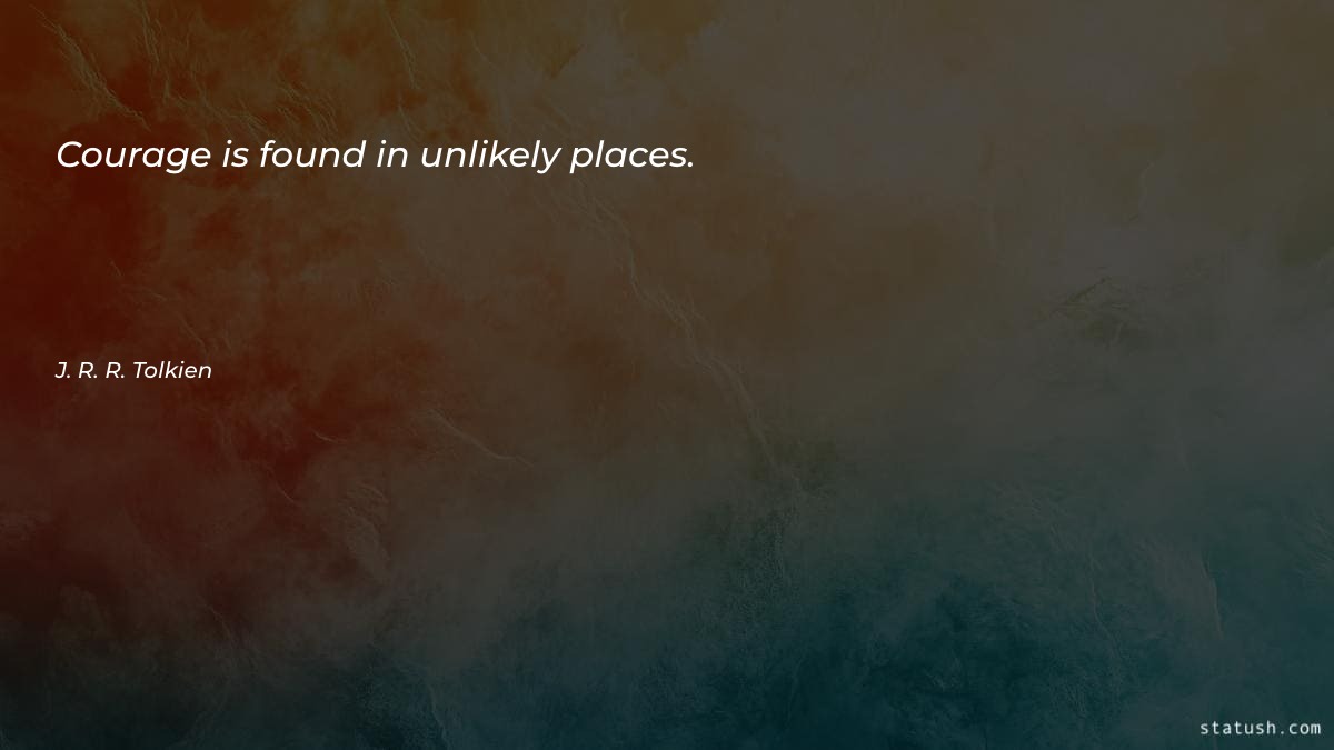 Courage is found in unlikely - Courage Quotes at statush.com