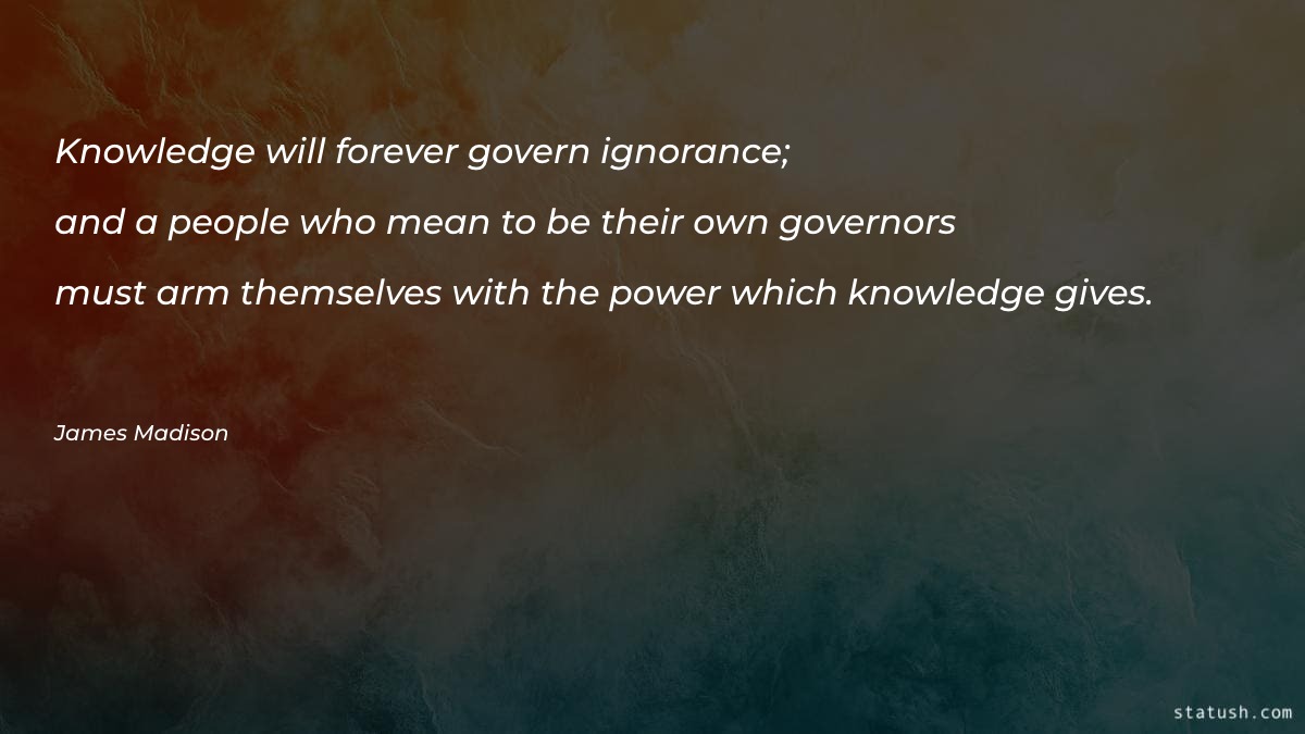 Knowledge will forever govern ignorance - Knowledge Quotes at statush.com