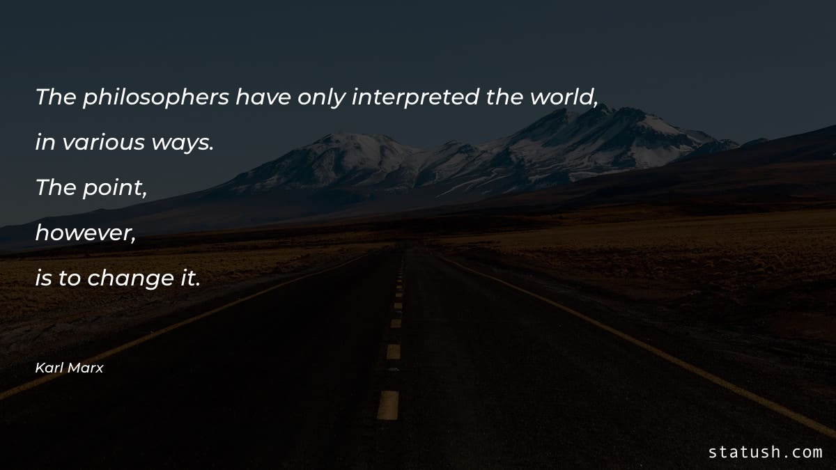 The philosophers have only interpreted - Motivational Quotes at statush.com