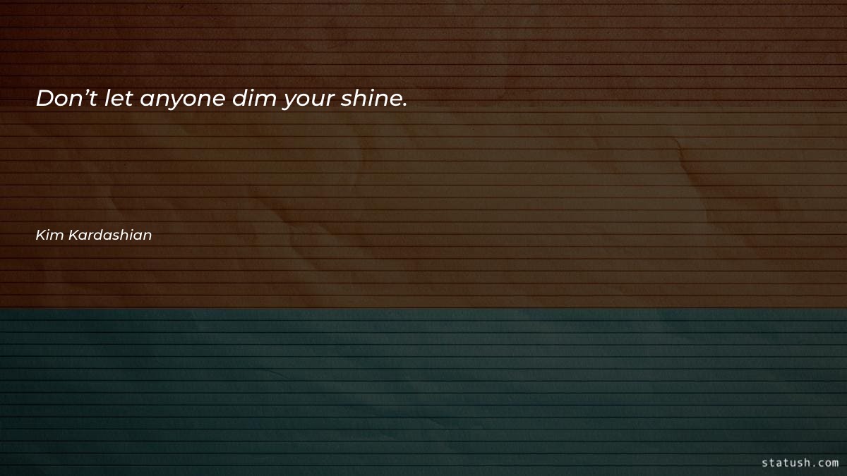 Don’t let anyone dim your - Motivational Quotes at statush.com