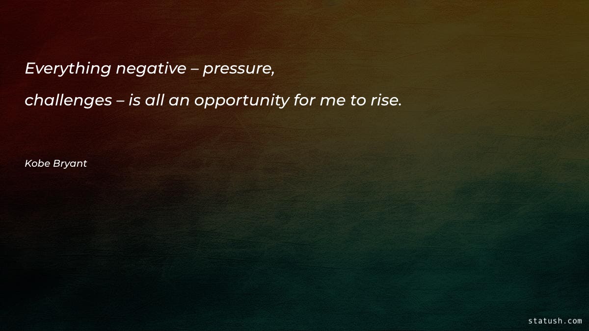 Everything negative – pressure, challenges
