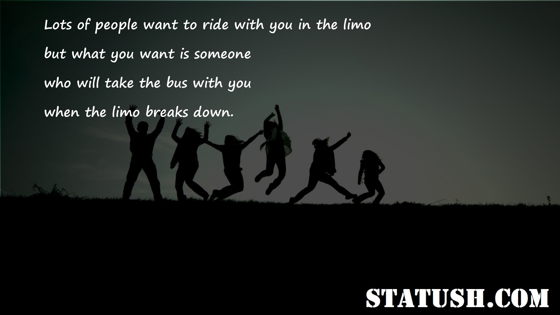 Lots of people want to ride with you in the limo Friendship Quotes at statush.com