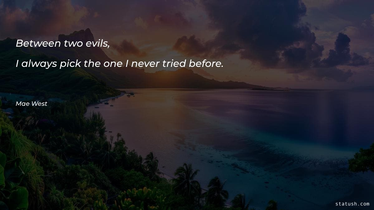 Between two evils, I always