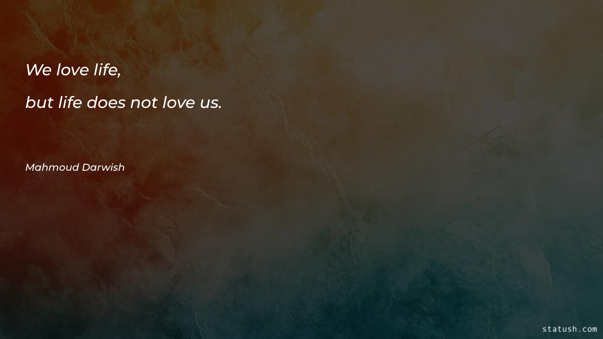 We love life, but life
