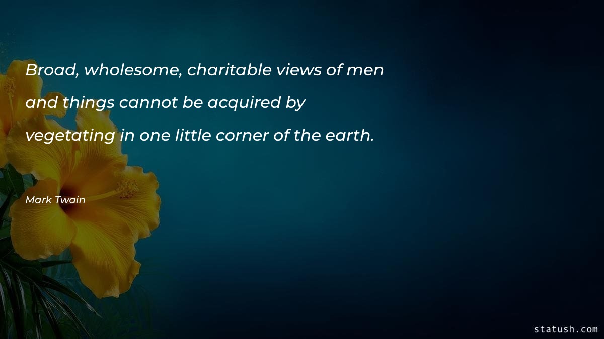 Broad, wholesome, charitable views - Travel Quotes at statush.com