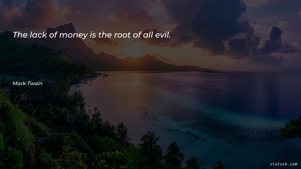 The lack of money is the root of all evil - Money Quotes at statush.com