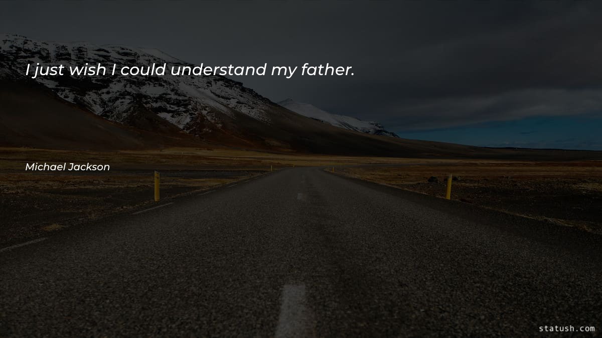 I just wish I could understand my father - Father Quotes at statush.com