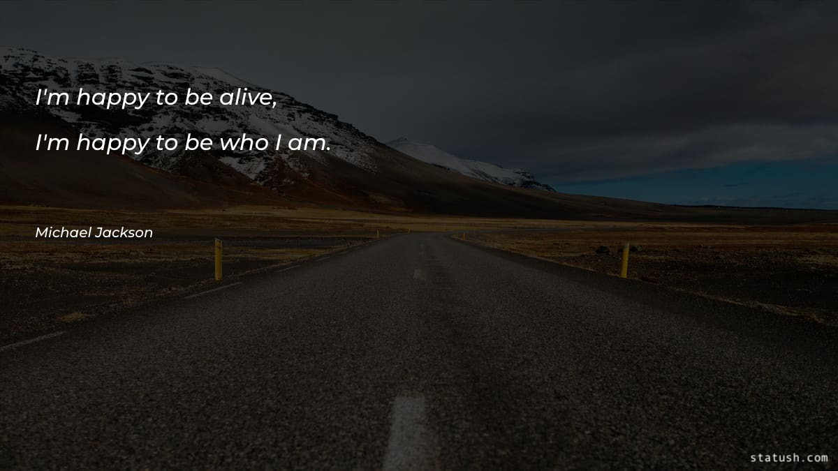 I'm happy to be alive - Motivational Quotes at statush.com