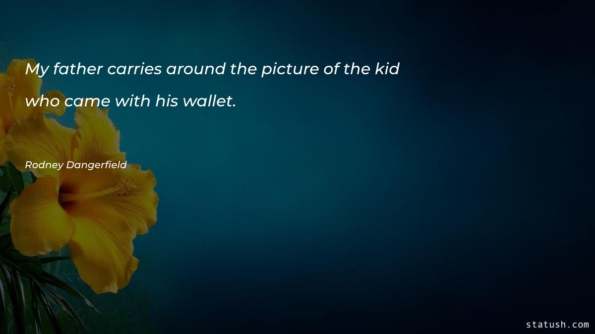 My father carries around the picture of the kid - Father Quotes at statush.com