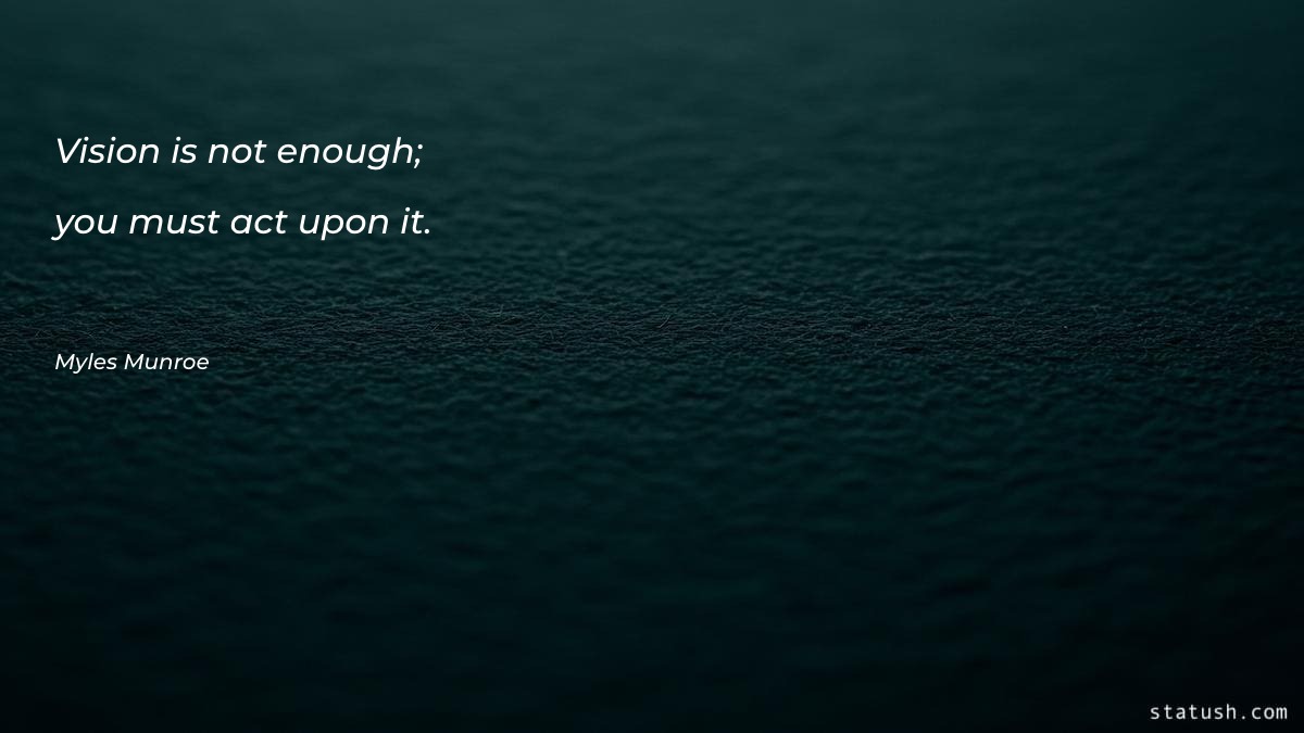 Vision is not enough; you