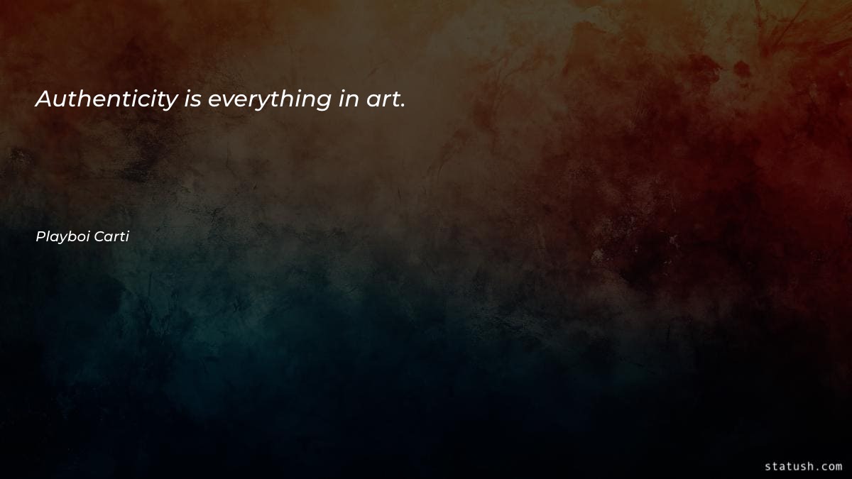 Authenticity is everything in art - Motivational Quotes at statush.com