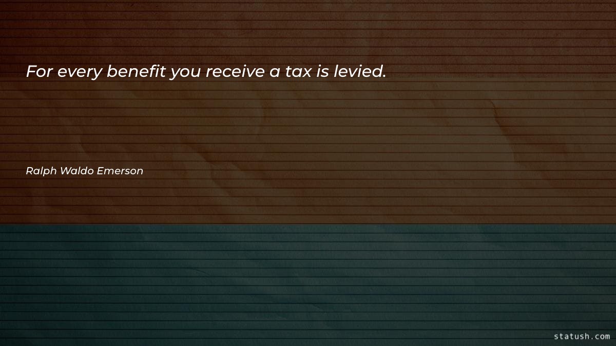 For every benefit you receive a tax is levied Motivational Quotes at statush.com