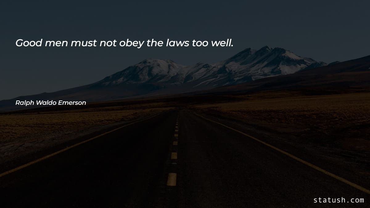 Good men must not obey the laws too well Motivational Quotes at statush.com