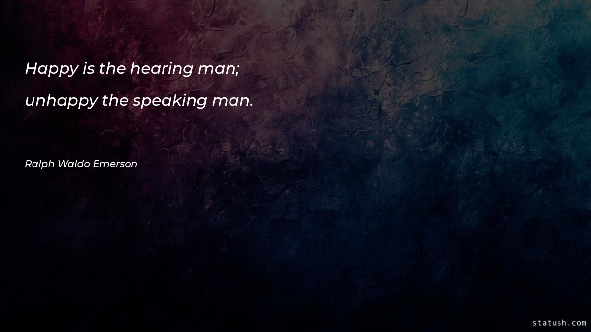 Happy is the hearing man; unhappy the speaking man Motivational Quotes at statush.com