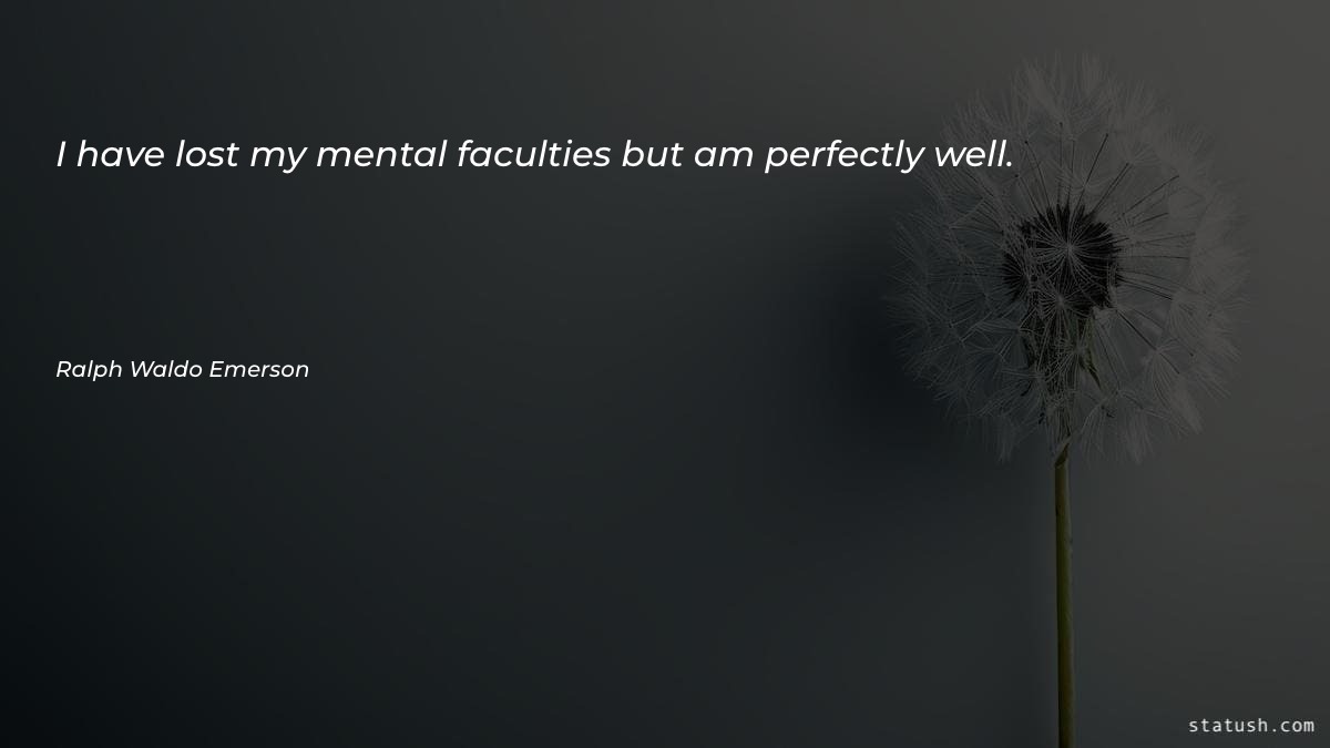 I have lost my mental faculties - Motivational Quotes at statush.com