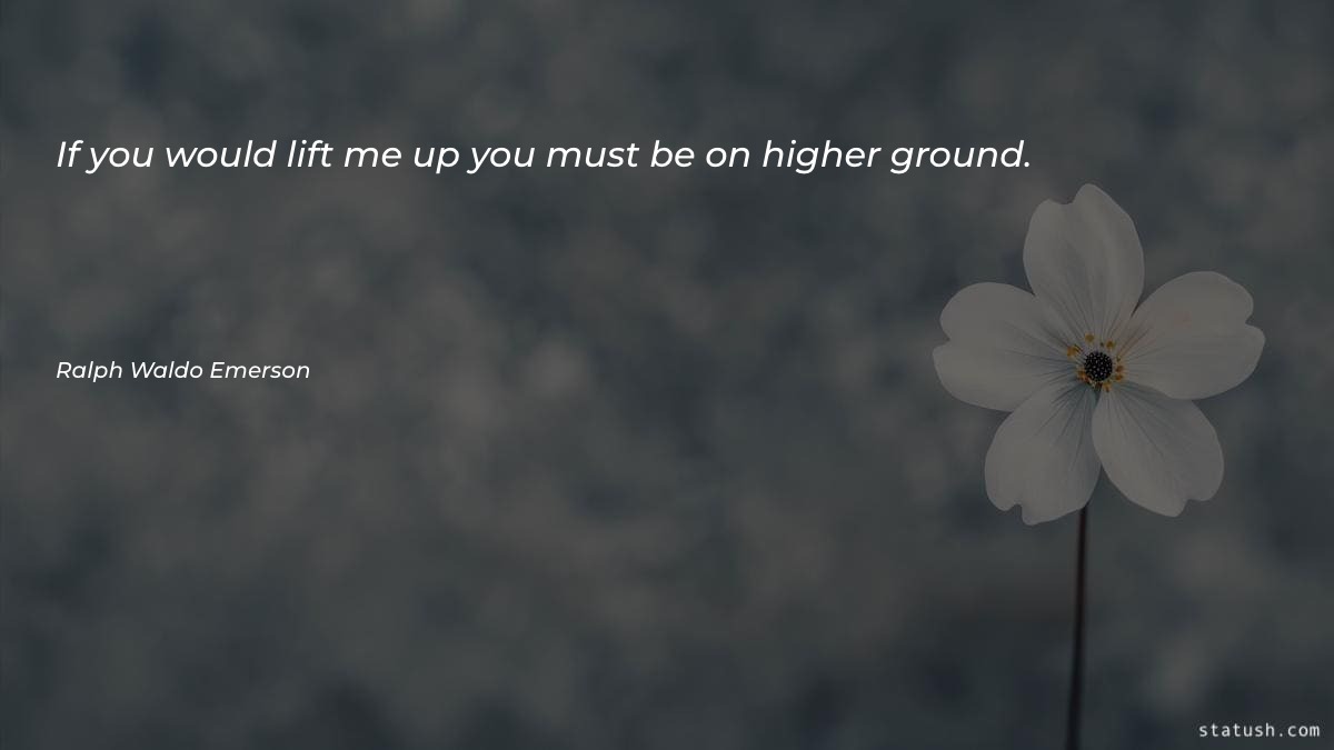 If you would lift me up you must be on higher ground Motivational Quotes at statush.com