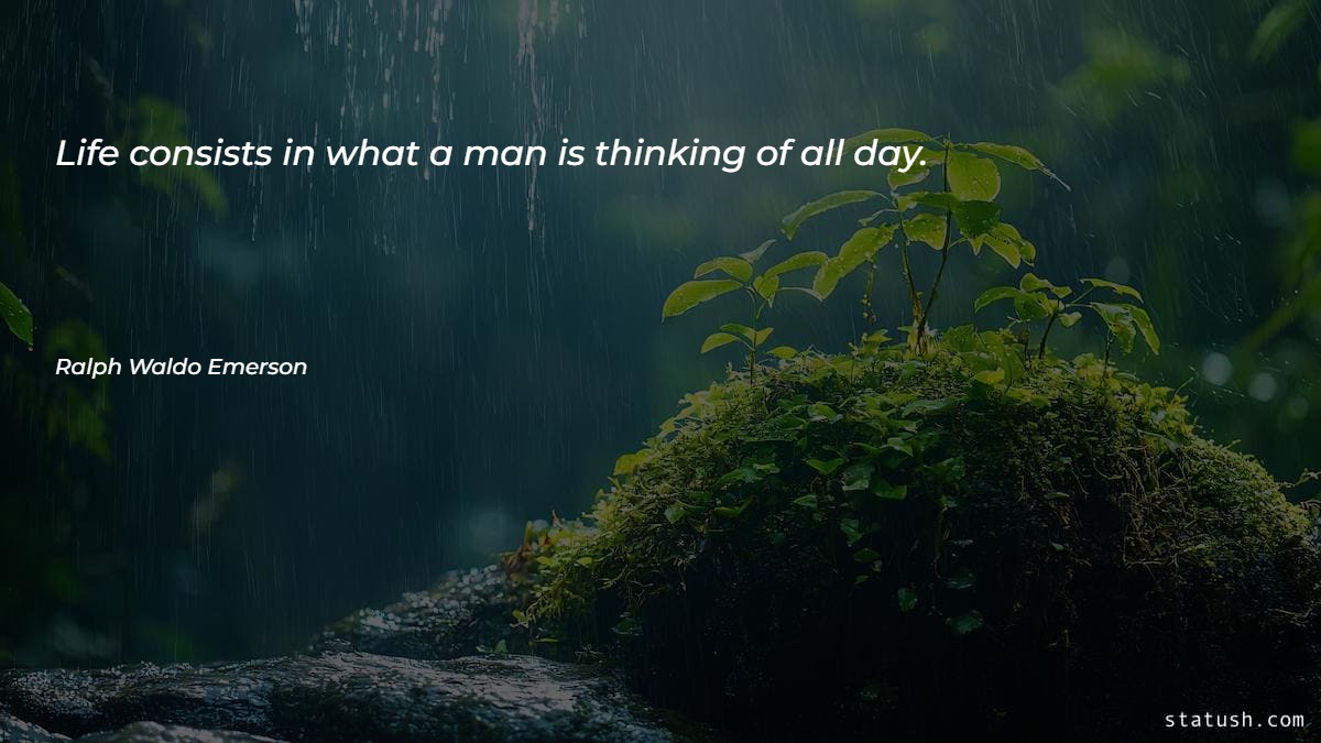 Life consists in what a man is thinking of all day Motivational Quotes at statush.com
