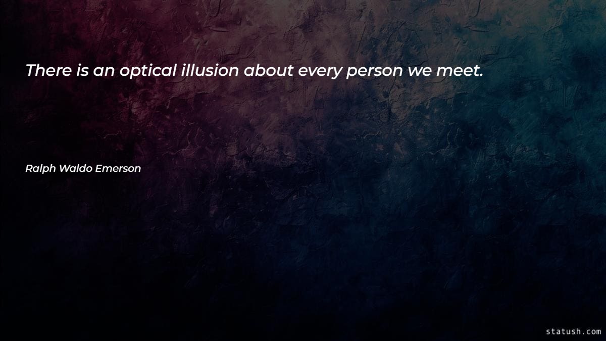 There is an optical illusion about every person we meet Motivational Quotes at statush.com