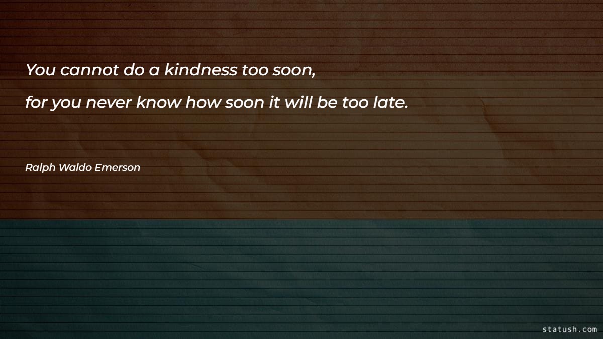 You cannot do a kindness too soon Motivational Quotes at statush.com