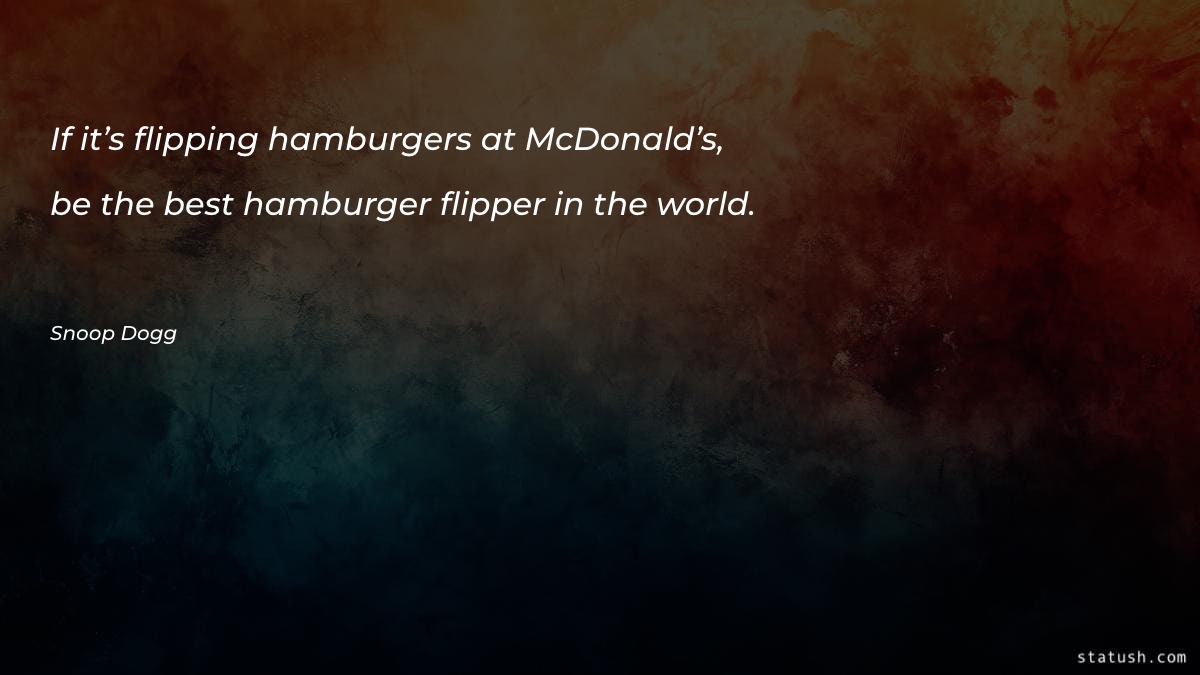 If it’s flipping hamburgers at Motivational Quotes at statush.com