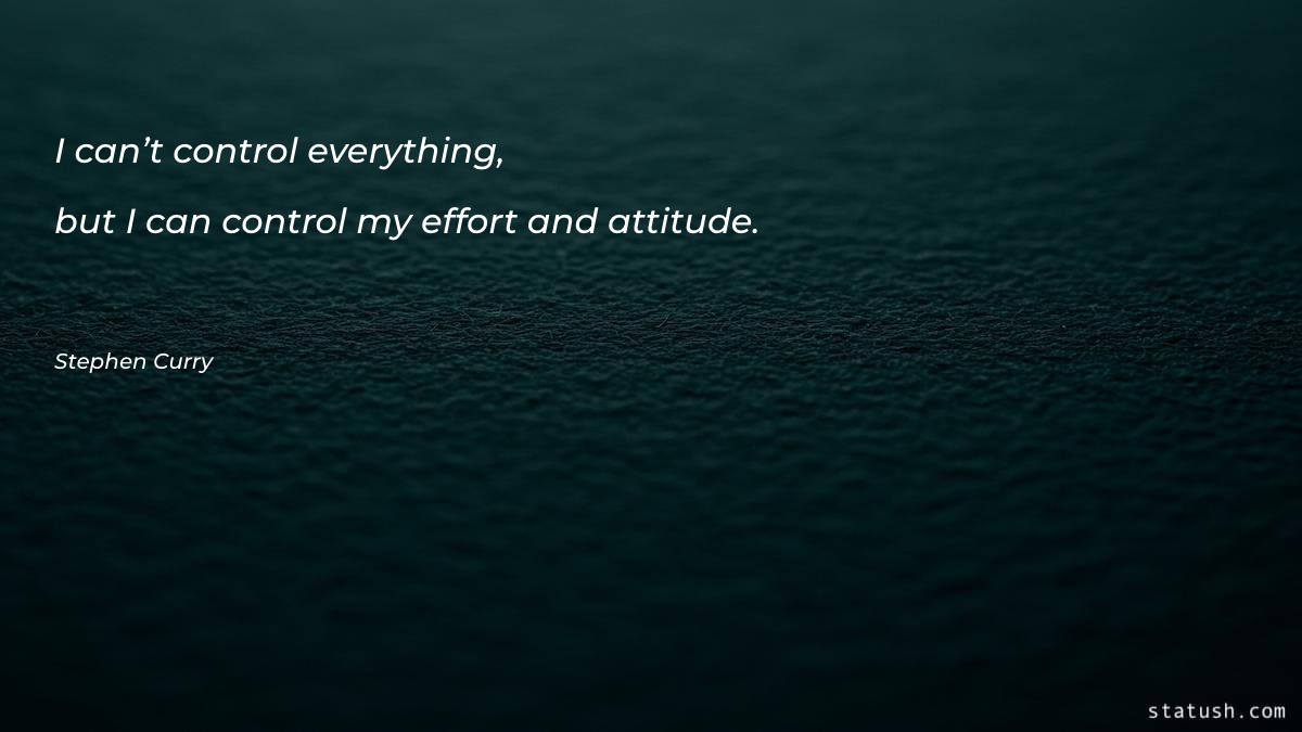 I can’t control everything, but