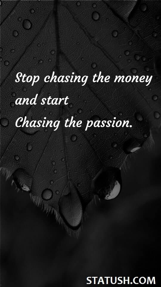 Stop chasing the money and start chasing the passion. Success Quotes at statush.com