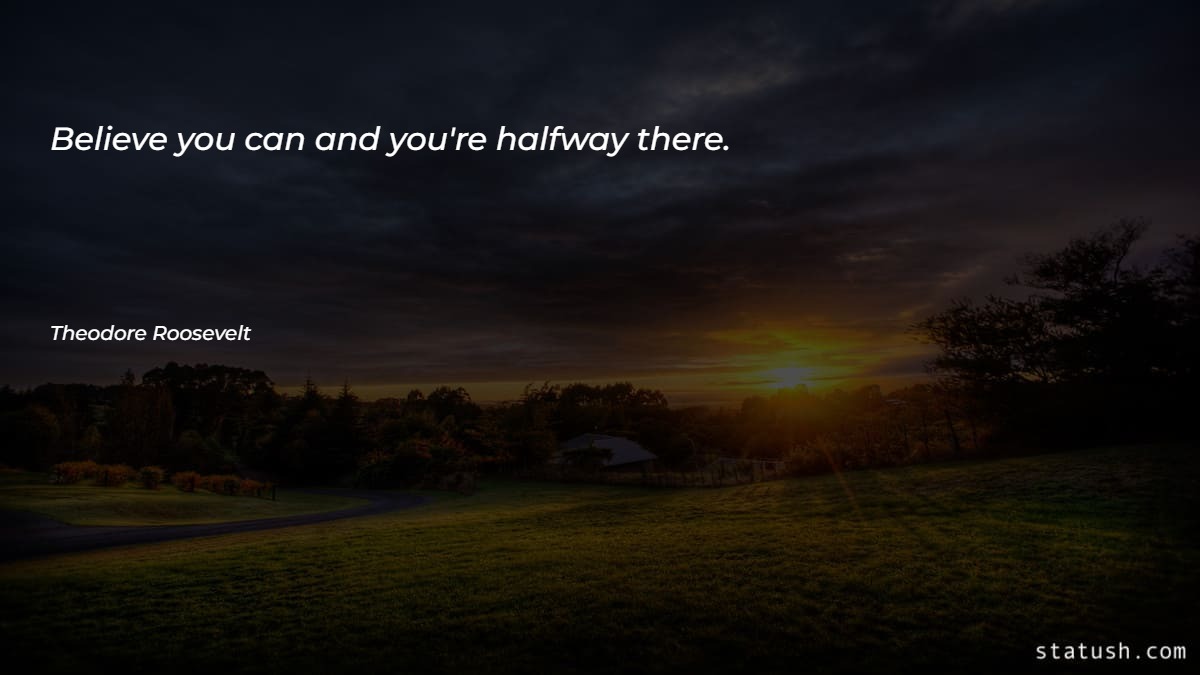 Believe you can and you're halfway there Motivational Quotes at statush.com