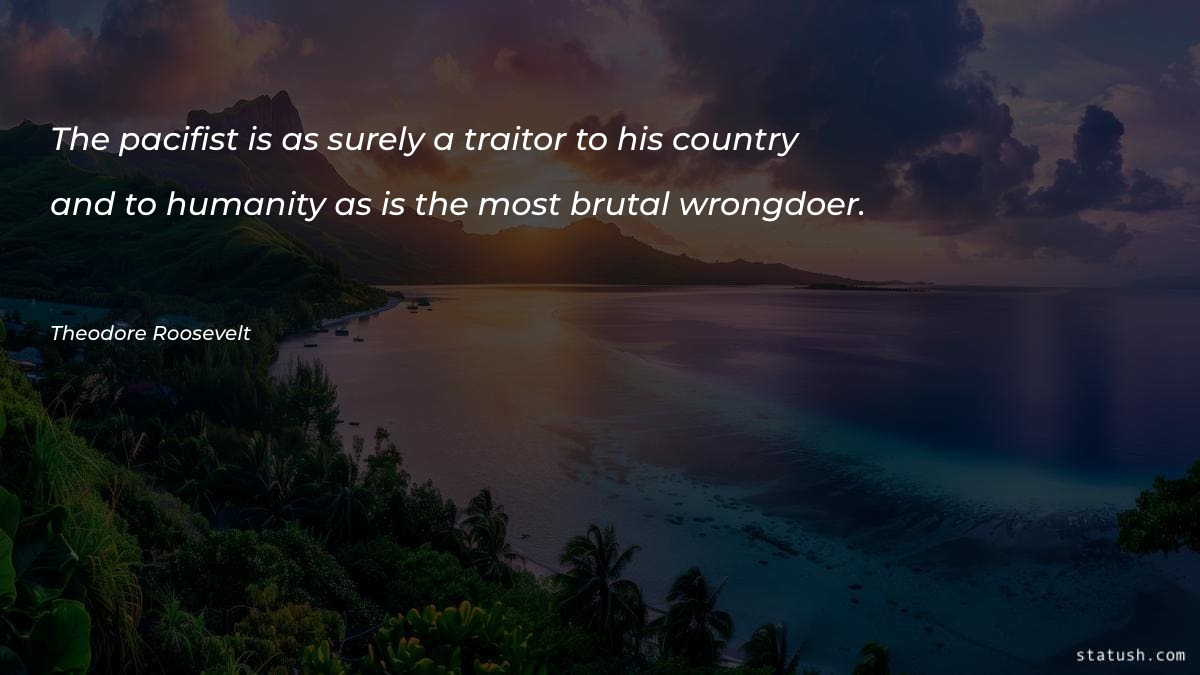 The pacifist is as surely a traitor to his country Motivational Quotes at statush.com