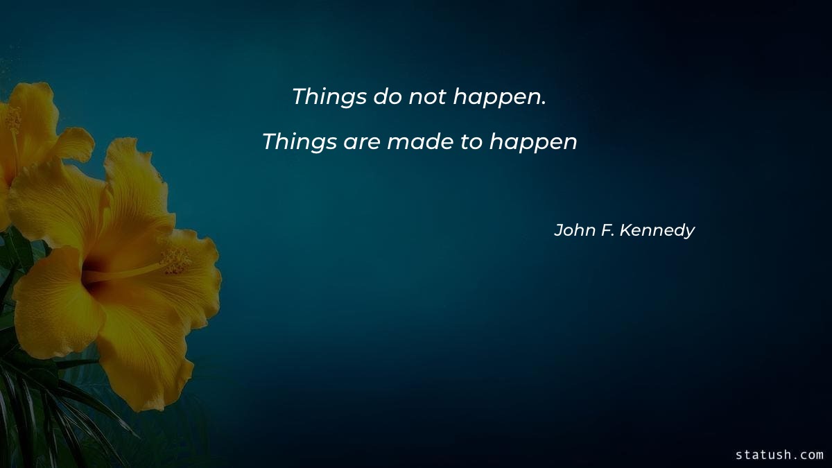 Things do not happen Things are made to happen