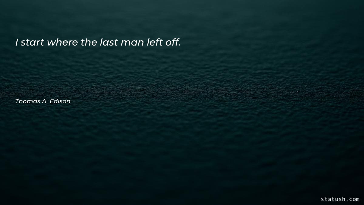 I start where the last man left off Motivational Quotes at statush.com