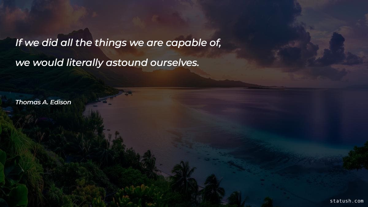 If we did all the things we are capable of