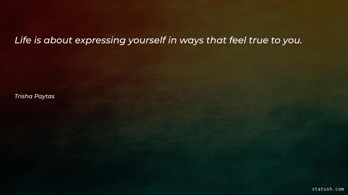 Life is about expressing yourself