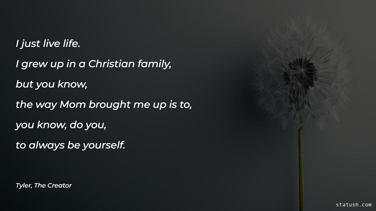 I just live life. I grew up in a Christian family Family Quotes at statush.com