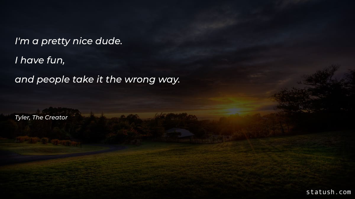 I'm a pretty nice dude. I have fun Motivational Quotes at statush.com