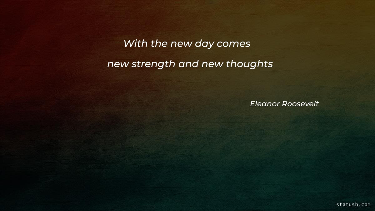 With the new day comes new strength and new thoughts - Motivational Quotes at statush.com