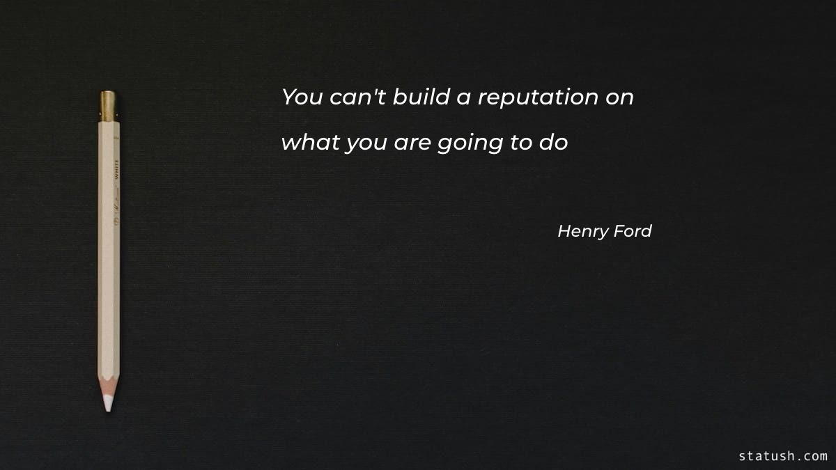 You cant build a reputation on what you are going to do